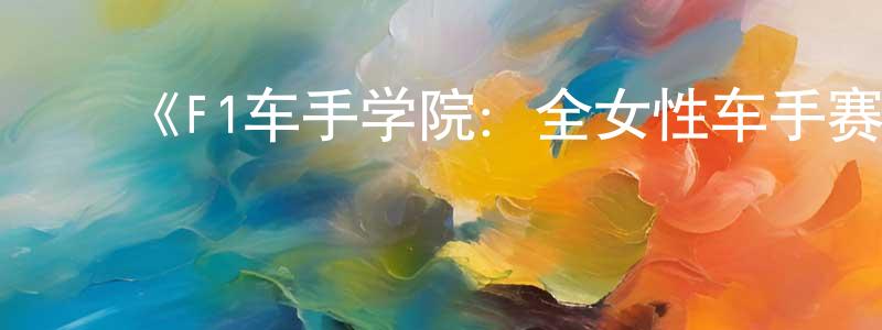 蔡金标发布《F1车手学院:全女性车手赛事第一季》迅雷下载/在线观看-选秀综艺-美剧天堂